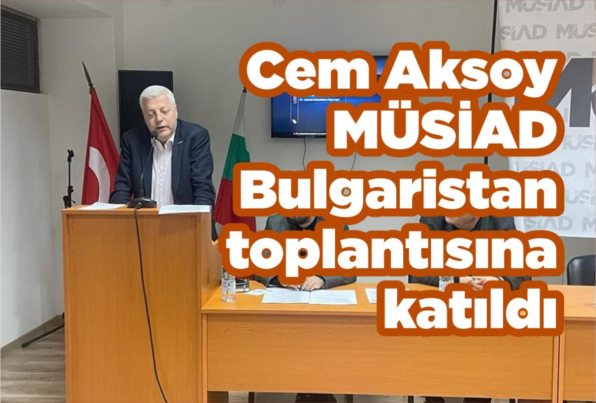 Cem Aksoy MÜSİAD Bulgaristan toplantısına katıldı